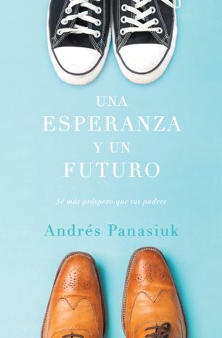 Una esperanza y un futuro: Sé más próspero que tus padres (Spanish Edition)