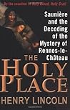 The Holy Place: Saunière and the Decoding of the Mystery of Rennes-le-Château The Holy Place: Saunière and the Decoding of the Mystery of Rennes-le-Château