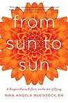 From Sun to Sun: A Hospice Nurse Reflects on the Art of Dying From Sun to Sun: A Hospice Nurse Reflects on the Art of Dying