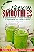 Green Smoothies: A Beginner’s Guide To Green Smoothies To Supercharge Your Detox, Cleanse And Weight Loss – Includes 33 Best Green Smoothie Recipes (Smoothie Recipe Book, Smoothies For Weight Loss)