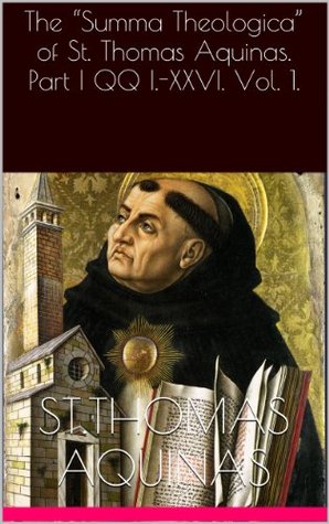 The "Summa Theologica" of St. Thomas Aquinas. Part I QQ I.-XXVI. Vol. 1.