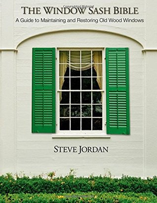 The Window Sash Bible: A Guide to Maintaining and Restoring Old Wood Windows