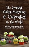 The Greatest Cakes, Mugcakes & Cupcakes In The World: Delicious, Mouth-watering & Easy Homemade Cakes You Will Love