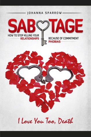Sabotage; How to Stop Killing Your Relationship Because of Commitment Phobias, I Love You Too Death