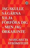 Jag skulle så gärna vilja förföra dig – men jag orkar inte by Margareta Strömstedt Jag skulle så gärna vilja förföra dig – men jag orkar inte by Margareta Strömstedt