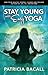 Stay Young with Easy Yoga: How to be Healthy, Strong, Flexible and Focused in your 50s, 60s, 70s, and Beyond