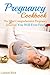 Pregnancy Cookbook: The Most Comprehensive Pregnancy Journal You Will Ever Find (Pregnancy Guide)