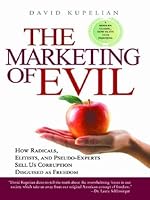 The Marketing of Evil: How Radicals, Elitists, and Pseudo-Experts Sell Us Corruption Disguised as Freedom