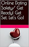 Online Dating Safety for Men and Women: Get Ready,Get Set, Let's Go! Online Dating Safety for Men and Women: Get Ready,Get Set, Let's Go!