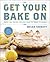 Get Your Bake On: Sweet and Savory Recipes from My Home to Yours