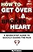 How to get Over a Broken Heart: A Seven-Step Guide to Easing the Pain