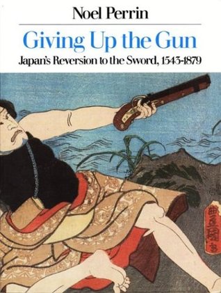 Giving Up the Gun: Japan's Reversion to the Sword, 1545-1879 (Paperback)