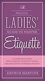 The Polite Ladies' Guide to Proper Etiquette: A Complete Guide for a Lady?s Conduct in All Her Relations Towards Society The Polite Ladies' Guide to Proper Etiquette: A Complete Guide for a Lady?s Conduct in All Her Relations Towards Society