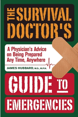 The Survival Doctor s Guide to Emergencies: A Physician s Advice on Being Prepared Anytime, Anywhere
