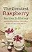 The Greatest Raspberry Recipes In History: Delicious, Mouth-Watering & Fast Raspberry Recipes Your Whole Family Will Love