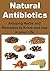Natural Antibiotics: Amazing Herbs and Remedies to Know and Use in your Life: (Natural Remedies, Cures, Herbs, Essential Oils, Antibiotics, Natural Medicine)