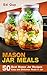 MASON JAR MEALS: 50 Best Mason Jar Recipes Easy and Delicious Meals in Jar (Mason Jars, Mason Jar Salads)
