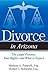 Divorce in Arizona: The Legal Process, Your Rights, and What to Expect