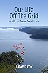Our Life Off the Grid: An Urban Couple Goes Feral Our Life Off the Grid: An Urban Couple Goes Feral