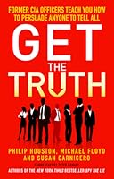 Get the Truth: Former CIA Officers Teach You How to Persuade Anyone to Tell All