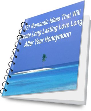 121 Romantic Ideas That Will Create Long Lasting Love Long After Your Honeymoon (Kindle Edition)