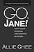 Go, Jane! Ancient Wisdom and Modern Street Smarts for Dealing... by Allie Chee