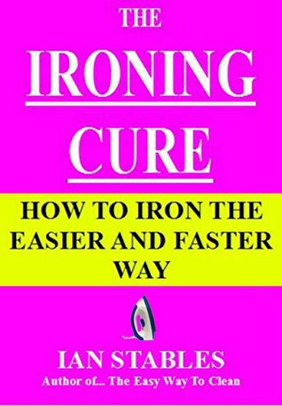 IRONING MADE EASY: The Far Easier Way to Iron (House Cleaning, Decluttering, and Organizing Made Easy Book 1)