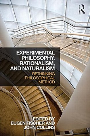 Experimental Philosophy Rationalism and Naturalism: Rethinking Philosophical Method