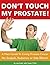 Dont Touch My Prostate! A Man's Guide to Curing Prostate Cancer No Scalpels, Radiation or Side Effects!