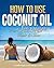 How To Use Coconut Oil For Sexier Skin & Hair: A Practical Guide for Skin Care, Hair Care and Cosmetics With Coconut Oil (Practical Skin Care Book 1)