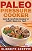 Paleo Pressure Cooker: Quic...