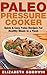Paleo Pressure Cooker: Quick & Easy Paleo Recipes For Healthy Meals In a Flash (Gluten-Free, Dairy-Free, Low Carb)