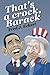 That's a crock, Barack: President Obama's record of saying things that are untrue, duplicitous, arrogant and delusional or Barack Obama's lies and Why Obama should not be re-elected [