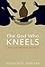 The God Who Kneels: A Forty...