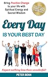 EVERY DAY IS YOUR BEST DAY: Bring Positive Change to your life with Spiritual Energy and Sacred Wisdom EVERY DAY IS YOUR BEST DAY: Bring Positive Change to your life with Spiritual Energy and Sacred Wisdom