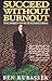 Succeed Without Burnout: Proven Strategies to Move Your Life from Burnout to Balance