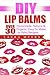 DIY Lip Balms: Over 30 Homemade, Natural & Organic, Easy to Make Lip Balm Recipes (DIY Lip Balm, Lipstick, Natural, Organic, Easy to Make, Lip Balm, Lips, ... Moisturizer, Beauty, Heathcare, Homemade)