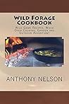 Wild Forage Cookbook: Wild Game Recipes, Wood Oven Cooking, Garden And Outdoor Adventure! Wild Forage Cookbook: Wild Game Recipes, Wood Oven Cooking, Garden And Outdoor Adventure!