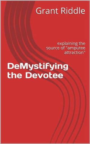 DeMystifying the Devotee: explaining the source of "amputee attraction" (Kindle Edition)