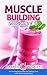 Muscle Building Smoothies: Vol. 4 Fat Burning Smoothies For Getting Your Lean Mean Muscle Seen