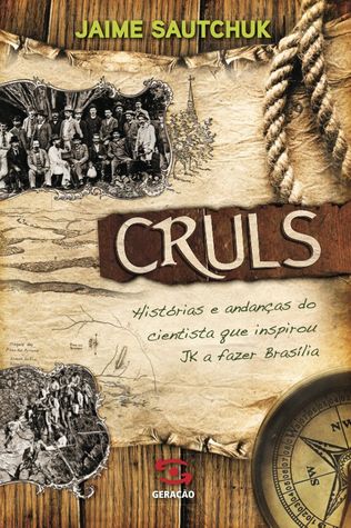 Cruls - Histórias e Andanças do Cientista que Inspirou Jk a Fazer Brasília