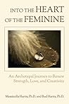 Into the Heart of the Feminine: An Archetypal Journey to Renew Strength, Love, and Creativity