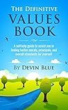 The Definitive Values Book: A self-help guide to assist you in finding better morals, principals, and overall standards for yourself. The Definitive Values Book: A self-help guide to assist you in finding better morals, principals, and overall standards for yourself.