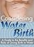 Considering Water Birth: A Guide to the Benefits and Risks of Giving Birth in Water ( Natural Waterbirth Information )