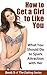 How to Get a Girl to Like You: What You Should Do to Spark Attraction with Her (The Dating Series Book 5)