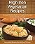 High Iron Vegetarian Recipes: Easy and Healthy High Iron Vegetarian Recipes To Help With Your Health (The Easy Recipe)