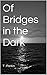 Of Bridges in the Dark