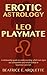 Erotic Astrology: Leo Playmate: A relationship guide to understanding which sun signs are compatible and which collide in luxurious Leo's lair. (Erotic Sun Signs Book 5)
