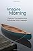 Imagine Morning - Poems of Attention, Compassion, and Quiet Revelation