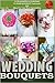 Weddings: Wedding Bouquets: An Illustrated Picture Guide Book For Wedding Bouquet Inspirations: and Ideas for Your Most Special Day (Weddings by Sam Siv ) (Volume 12)